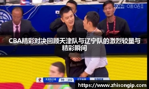 CBA精彩对决回顾天津队与辽宁队的激烈较量与精彩瞬间