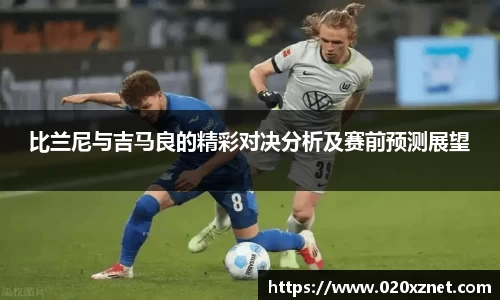 悟空体育比兰尼与吉马良的精彩对决分析及赛前预测展望
